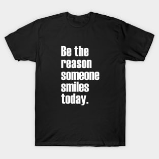 Be the reason someone smiles today. T-Shirt